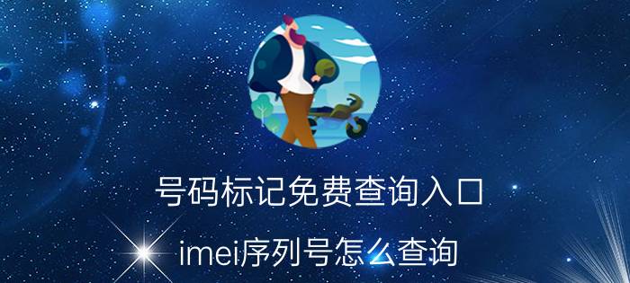 号码标记免费查询入口 imei序列号怎么查询？